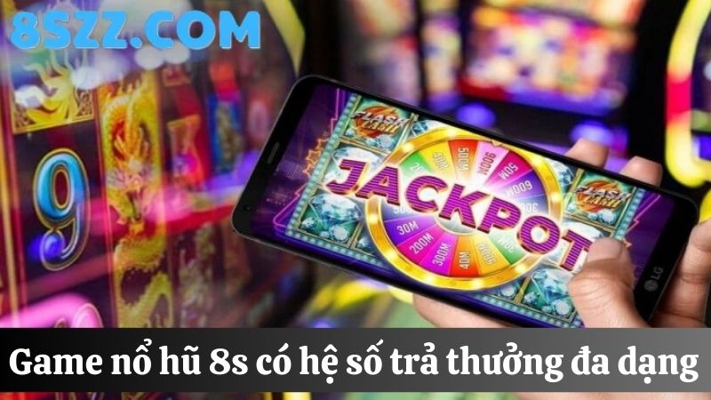 Game nổ hũ 8s hệ số trả thưởng cao 